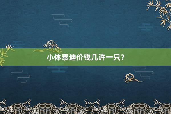 小体泰迪价钱几许一只？