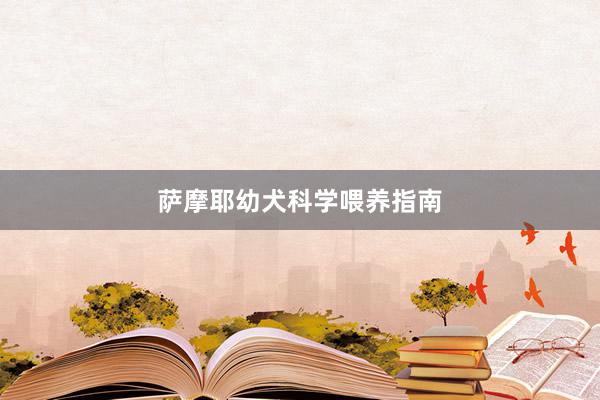 萨摩耶幼犬科学喂养指南