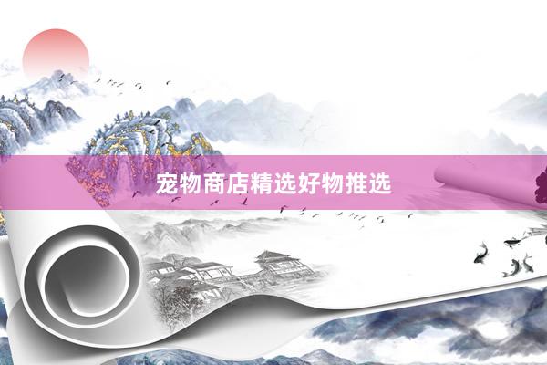 宠物商店精选好物推选