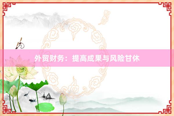 外贸财务：提高成果与风险甘休