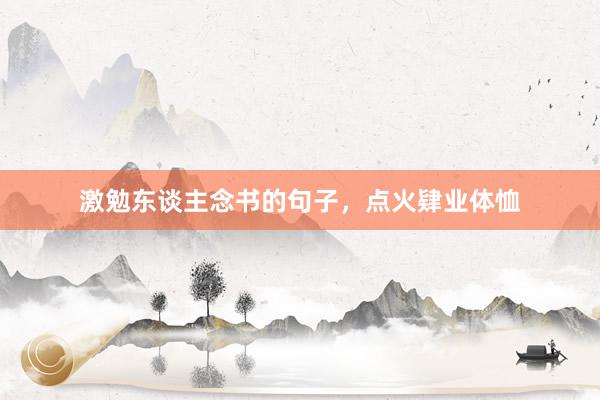 激勉东谈主念书的句子，点火肄业体恤
